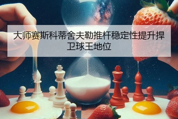 da-shi-sai-si-ke-di-she-fu-lei-tui-gan-wen-ding-xing-ti-sheng-han-wei-qiu-wang-di-wei-2-127.jpg