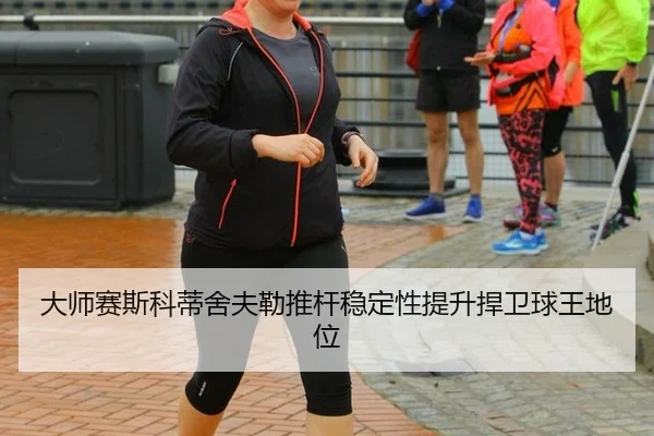 da-shi-sai-si-ke-di-she-fu-lei-tui-gan-wen-ding-xing-ti-sheng-han-wei-qiu-wang-di-wei-3-123.jpg