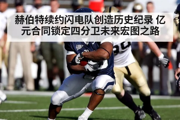 赫伯特续约闪电队创造历史纪录 亿元合同锁定四分卫未来宏图之路